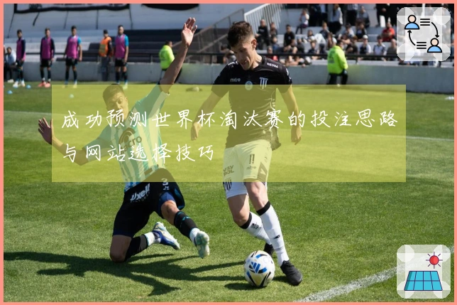 成功预测世界杯淘汰赛的投注思路与网站选择技巧