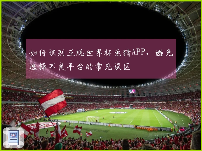 如何识别正规世界杯竞猜APP，避免选择不良平台的常见误区