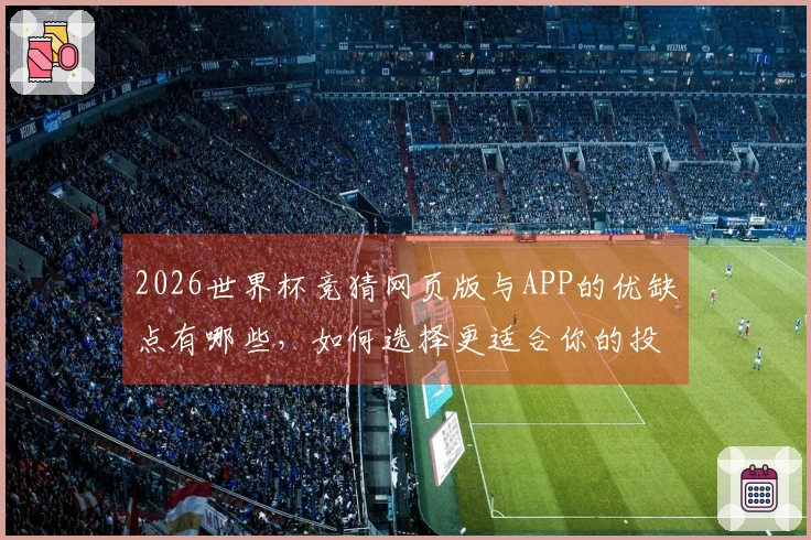 2026世界杯竞猜网页版与APP的优缺点有哪些，如何选择更适合你的投注方式？