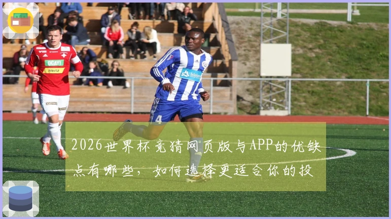 2026世界杯竞猜网页版与APP的优缺点有哪些，如何选择更适合你的投注方式？