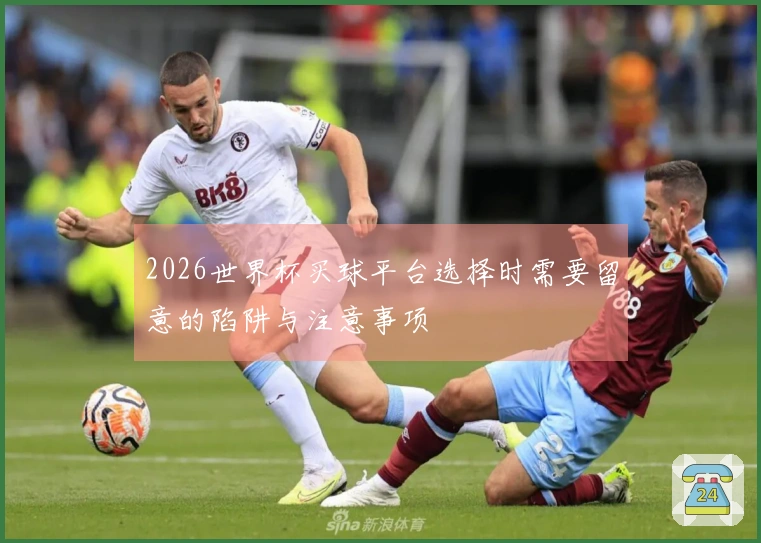 2026世界杯买球平台选择时需要留意的陷阱与注意事项
