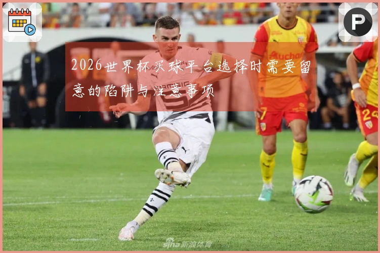 2026世界杯买球平台选择时需要留意的陷阱与注意事项